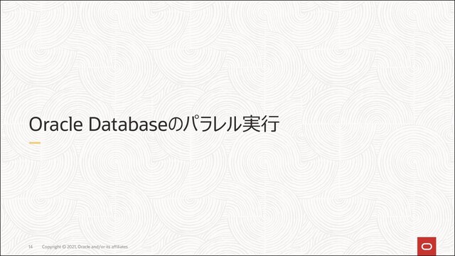 Copyright © 2021, Oracle and/or its affiliates
14
Oracle Databaseのパラレル実行

