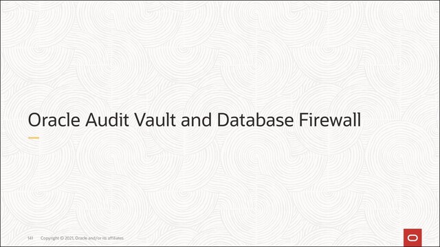 Copyright © 2021, Oracle and/or its affiliates
141
Oracle Audit Vault and Database Firewall
