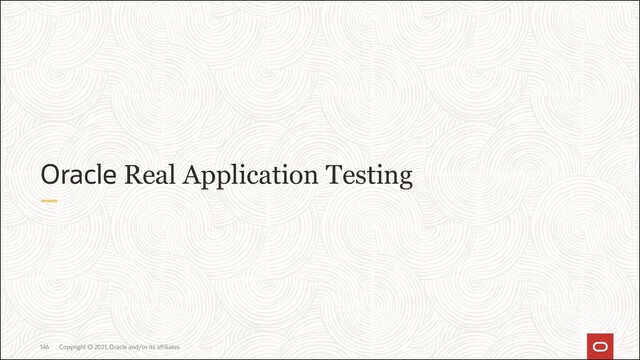 Oracle Real Application Testing
Copyright © 2021, Oracle and/or its affiliates
146
