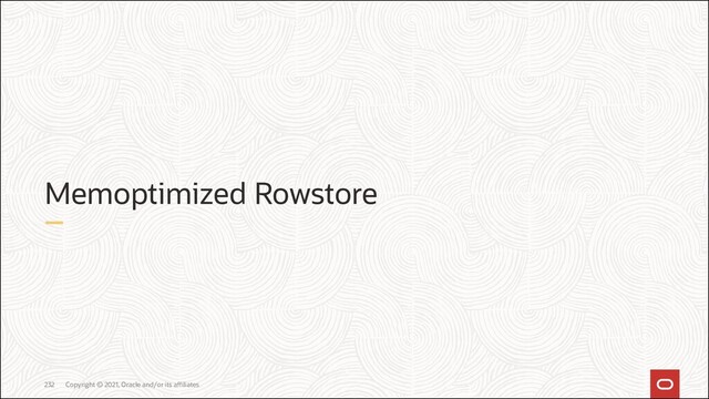 Copyright © 2021, Oracle and/or its affiliates
232
Memoptimized Rowstore
