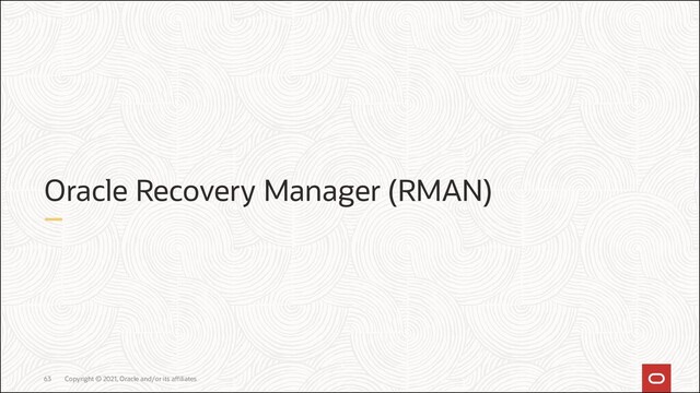 Copyright © 2021, Oracle and/or its affiliates
63
Oracle Recovery Manager (RMAN)
