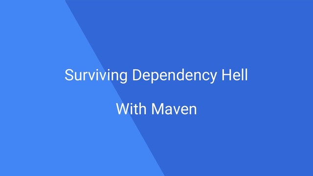 Surviving Dependency Hell
With Maven
