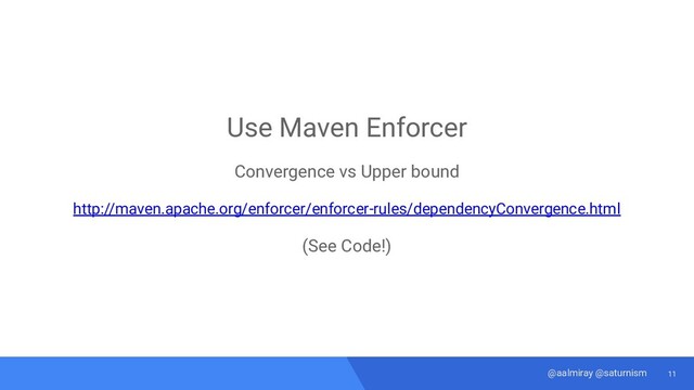 11
@aalmiray @saturnism
Use Maven Enforcer
Convergence vs Upper bound
http://maven.apache.org/enforcer/enforcer-rules/dependencyConvergence.html
(See Code!)

