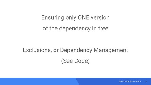 12
@aalmiray @saturnism
Ensuring only ONE version
of the dependency in tree
Exclusions, or Dependency Management
(See Code)
