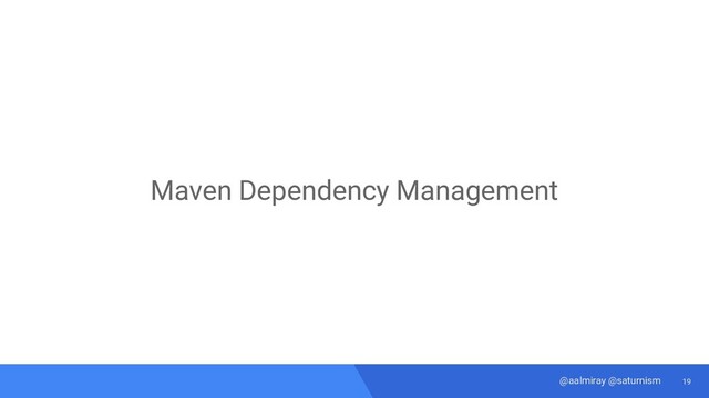 19
@aalmiray @saturnism
Maven Dependency Management
