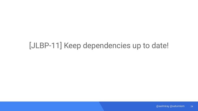 24
@aalmiray @saturnism
[JLBP-11] Keep dependencies up to date!
