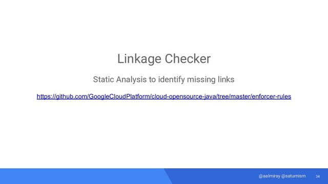 34
@aalmiray @saturnism
Linkage Checker
Static Analysis to identify missing links
https://github.com/GoogleCloudPlatform/cloud-opensource-java/tree/master/enforcer-rules

