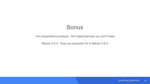 38
@aalmiray @saturnism
Bonus
mvn dependency:analyze - find dependencies you don't need
Maven 3.6.3 - fixes our exclusion fix in Maven 3.6.2
