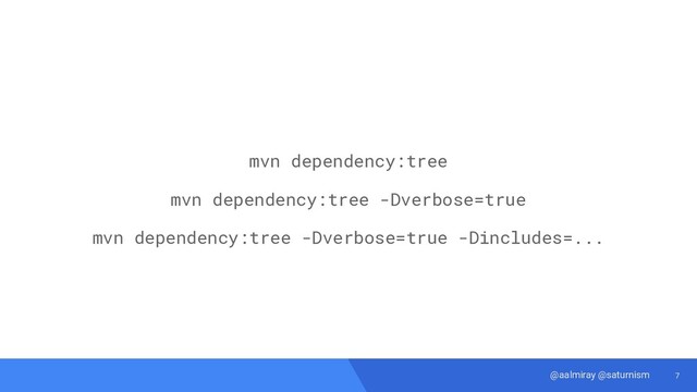 7
@aalmiray @saturnism
mvn dependency:tree
mvn dependency:tree -Dverbose=true
mvn dependency:tree -Dverbose=true -Dincludes=...
