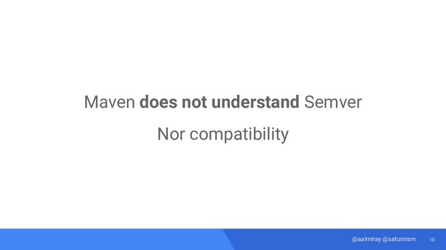 10
@aalmiray @saturnism
Maven does not understand Semver
Nor compatibility
