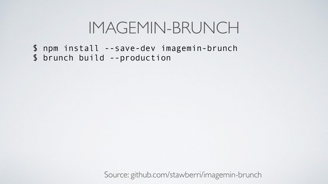 IMAGEMIN-BRUNCH
$ npm install --save-dev imagemin-brunch
$ brunch build --production
Source: github.com/stawberri/imagemin-brunch
