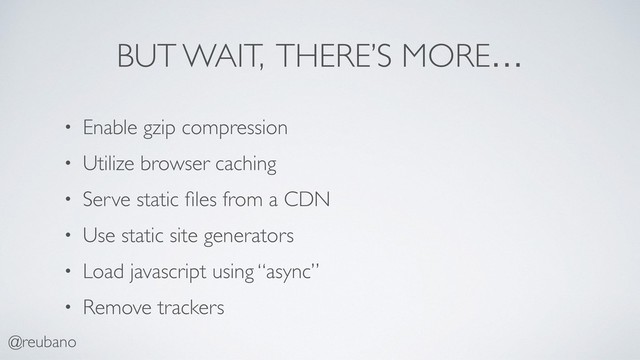 @reubano
• Enable gzip compression
• Utilize browser caching
• Serve static ﬁles from a CDN
• Use static site generators
• Load javascript using “async”
• Remove trackers
BUT WAIT, THERE’S MORE…
