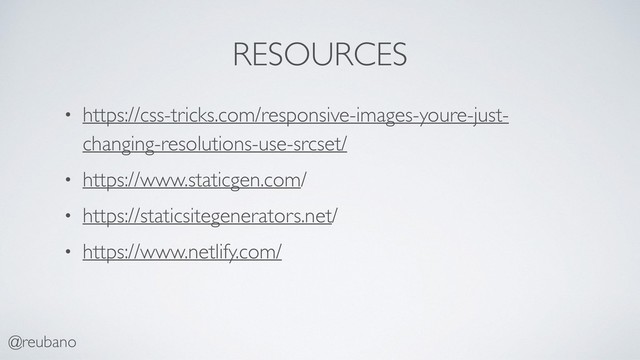 @reubano
RESOURCES
• https://css-tricks.com/responsive-images-youre-just-
changing-resolutions-use-srcset/
• https://www.staticgen.com/
• https://staticsitegenerators.net/
• https://www.netlify.com/
