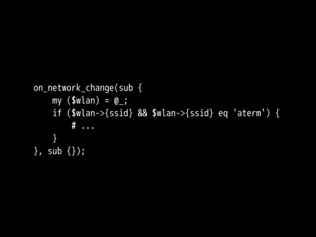 on_network_change(sub {
my ($wlan) = @_;
if ($wlan->{ssid} && $wlan->{ssid} eq 'aterm') {
# ...
}
}, sub {});
