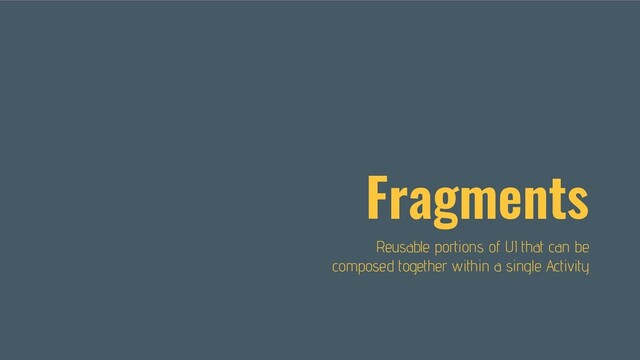 Fragments
Reusable portions of UI that can be
composed together within a single Activity

