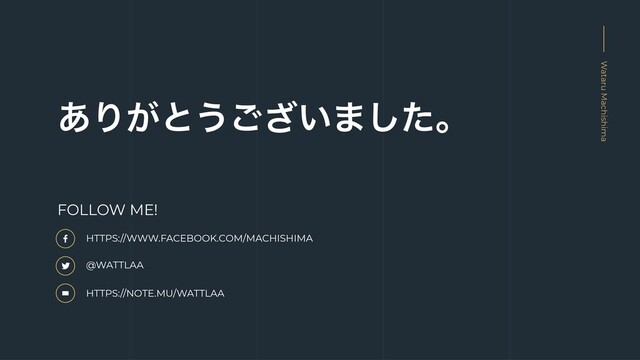 ͋Γ͕ͱ͏͍͟͝·ͨ͠ɻ
Wataru Machishima
HTTPS://WWW.FACEBOOK.COM/MACHISHIMA
@WATTLAA
HTTPS://NOTE.MU/WATTLAA
FOLLOW ME!
