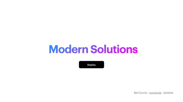 Modern Solutions
Deploy
Bel Curcio - curcio.be - @okbel
