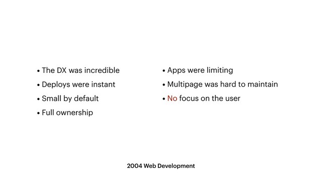 2004 Web Development
• Apps were limiting


• Multipage was hard to maintain


• No focus on the user
• The DX was incredible


• Deploys were instant


• Small by default


• Full ownership
