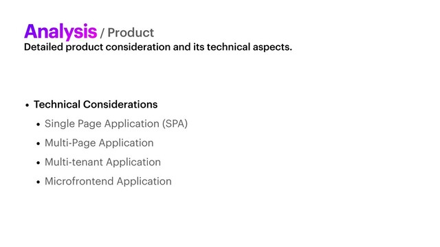Detailed product consideration and its technical aspects.
Analysis/ Product
• Technical Considerations


• Single Page Application (SPA)


• Multi-Page Application


• Multi-tenant Application


• Microfrontend Application
