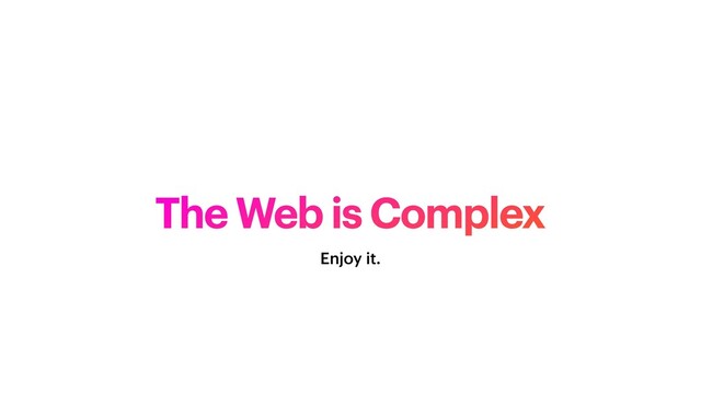 The Web is Complex
Enjoy it.
