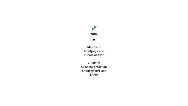 2004
Microsoft
Frontpage and
Dreamweaver


vBulletin


CPanel/Fantastico


Shockwave/Flash


LAMP


 
🧬
