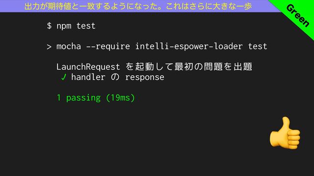 ɹɹɹग़ྗ͕ظ଴஋ͱҰக͢ΔΑ͏ʹͳͬͨɻ͜Ε͸͞Βʹେ͖ͳҰา
$ npm test
> mocha --require intelli-espower-loader test
LaunchRequest を起動して最初の問題を出題
✓ handler の response
1 passing (19ms)
(
SFFO
👍
