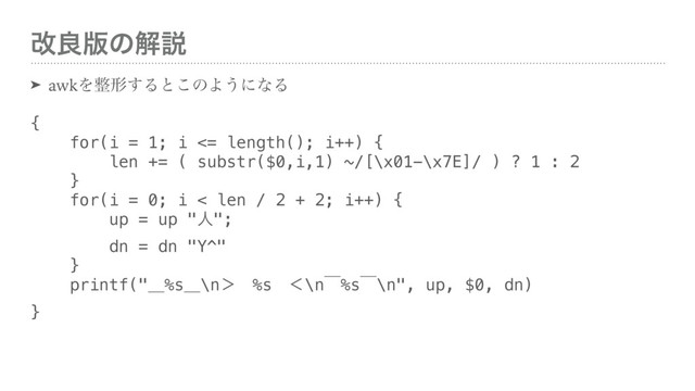 վྑ൛ͷղઆ
➤ awkΛ੔ܗ͢Δͱ͜ͷΑ͏ʹͳΔ
{ 
for(i = 1; i <= length(); i++) { 
len += ( substr($0,i,1) ~/[\x01-\x7E]/ ) ? 1 : 2 
} 
for(i = 0; i < len / 2 + 2; i++) { 
up = up "ਓ"; 
dn = dn "Y^" 
} 
printf("ʊ%sʊ\nʼɹ%sɹʻ\nʉ%sʉ\n", up, $0, dn) 
}

