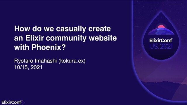 How do we casually creat
e

an Elixir community websit
e

with Phoenix?
Ryotaro Imahashi (kokura.ex
)

10/15, 2021
