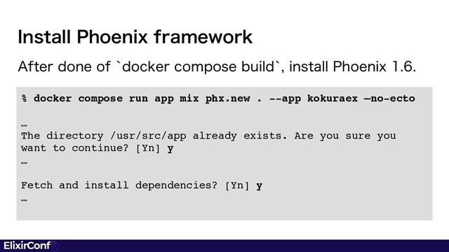 % docker compose run app mix phx.new . --app kokuraex —no-ect
o

…

The directory /usr/src/app already exists. Are you sure you
want to continue? [Yn]
y

…

Fetch and install dependencies? [Yn]
y

…
"GUFSEPOFPGAEPDLFSDPNQPTFCVJMEAJOTUBMM1IPFOJY
*OTUBMM1IPFOJYGSBNFXPSL
