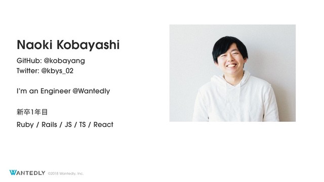 ©2018 Wantedly, Inc.
Naoki Kobayashi
GitHub: @kobayang
Twitter: @kbys_02
I’m an Engineer @Wantedly
৽ଔ1೥໨
Ruby / Rails / JS / TS / React
