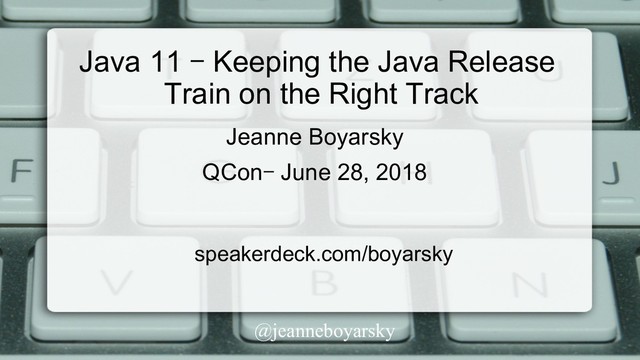 @jeanneboyarsky
Java 11 – Keeping the Java Release
Train on the Right Track
speakerdeck.com/boyarsky
Jeanne Boyarsky
QCon– June 28, 2018
