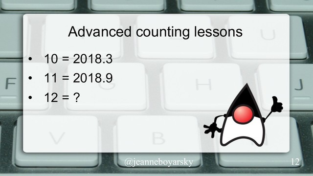 @jeanneboyarsky
Advanced counting lessons
•  10 = 2018.3
•  11 = 2018.9
•  12 = ?
12
