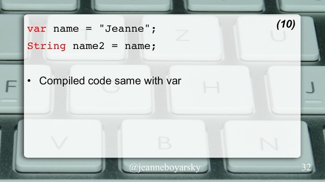 @jeanneboyarsky
var name = "Jeanne";
String name2 = name;
•  Compiled code same with var
(10)
32
