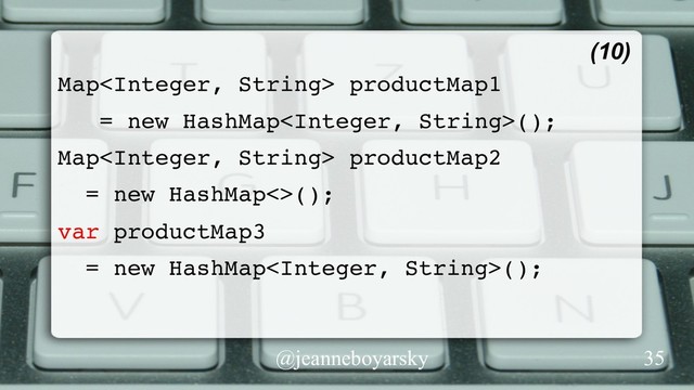 @jeanneboyarsky
Map productMap1
= new HashMap();
Map productMap2
= new HashMap<>();
var productMap3
= new HashMap();
(10)
35
