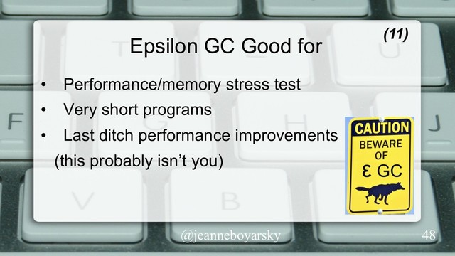 @jeanneboyarsky
Epsilon GC Good for (11)
•  Performance/memory stress test
•  Very short programs
•  Last ditch performance improvements
(this probably isn’t you)
48
