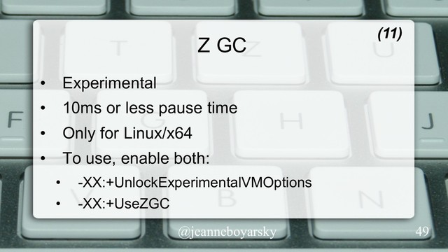 @jeanneboyarsky
Z GC (11)
•  Experimental
•  10ms or less pause time
•  Only for Linux/x64
•  To use, enable both:
•  -XX:+UnlockExperimentalVMOptions
•  -XX:+UseZGC
49
