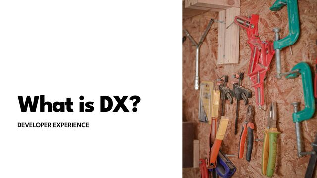 What is DX?
DEVELOPER EXPERIENCE
