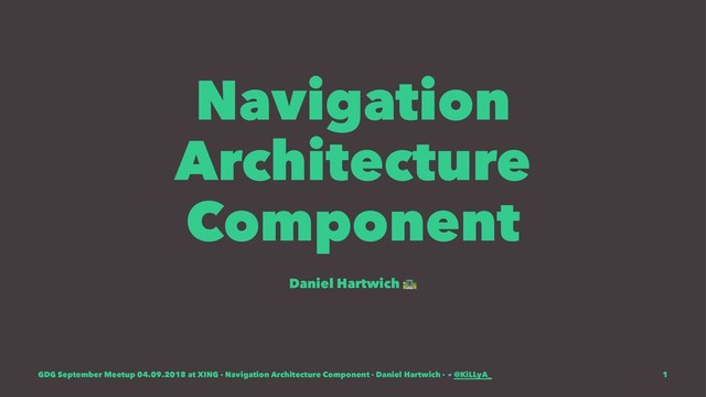 Navigation
Architecture
Component
Daniel Hartwich
GDG September Meetup 04.09.2018 at XING - Navigation Architecture Component - Daniel Hartwich - @KiLLyA_ 1
