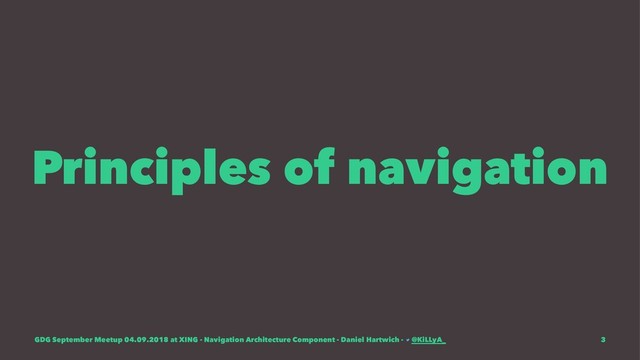 Principles of navigation
GDG September Meetup 04.09.2018 at XING - Navigation Architecture Component - Daniel Hartwich - @KiLLyA_ 3

