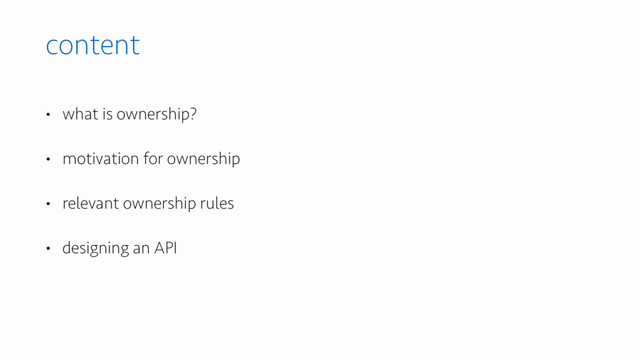 content
• what is ownership?
• motivation for ownership
• relevant ownership rules
• designing an API

