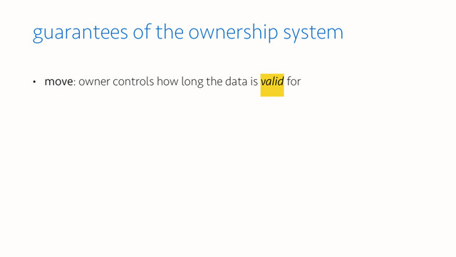 guarantees of the ownership system
• move: owner controls how long the data is valid for
