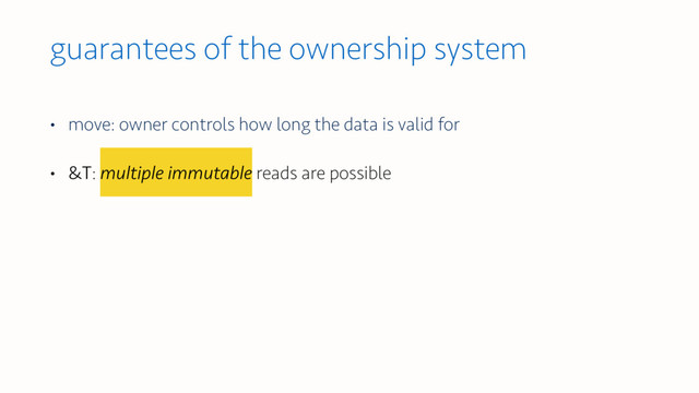 guarantees of the ownership system
• move: owner controls how long the data is valid for
• &T: multiple immutable reads are possible
