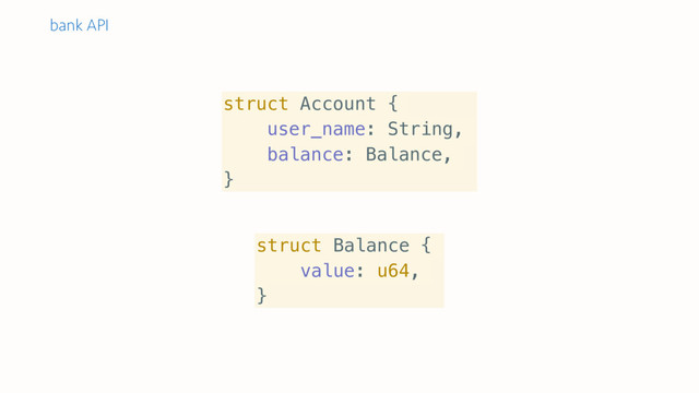 struct Account {
user_name: String,
balance: Balance,
}
struct Balance {
value: u64,
}
bank API
