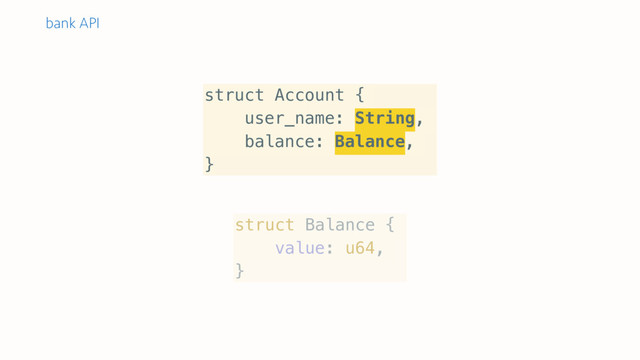 struct Account {
user_name: String,
balance: Balance,
}
struct Balance {
value: u64,
}
bank API
