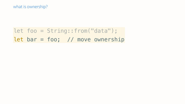 let foo = String::from("data");
let bar = foo; // move ownership
what is ownership?
