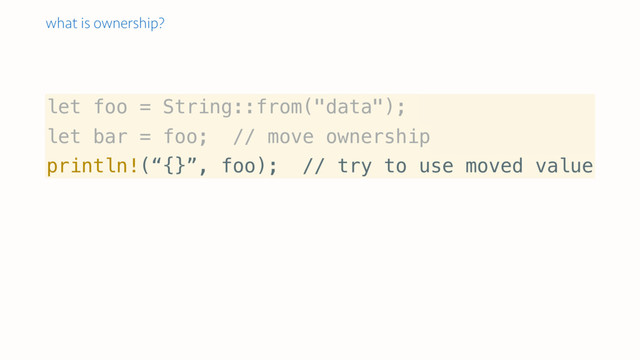 let foo = String::from("data");
let bar = foo; // move ownership
println!(“{}”, foo); // try to use moved value
what is ownership?
