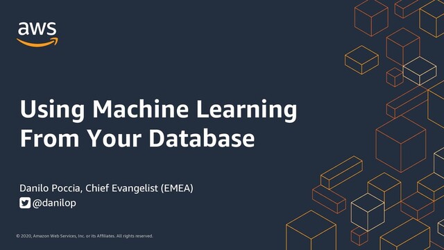 © 2020, Amazon Web Services, Inc. or its Affiliates. All rights reserved.
Danilo Poccia, Chief Evangelist (EMEA)
@danilop
Using Machine Learning
From Your Database
