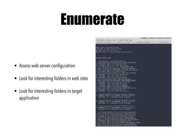 Enumerate
• Assess web server conﬁguration
• Look for interesting folders in web sites
• Look for interesting folders in target
application
