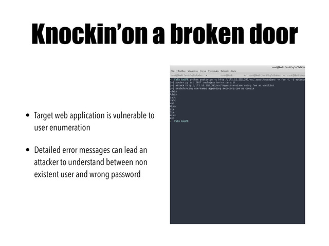 Knockin’on a broken door
• Target web application is vulnerable to
user enumeration
• Detailed error messages can lead an
attacker to understand between non
existent user and wrong password
