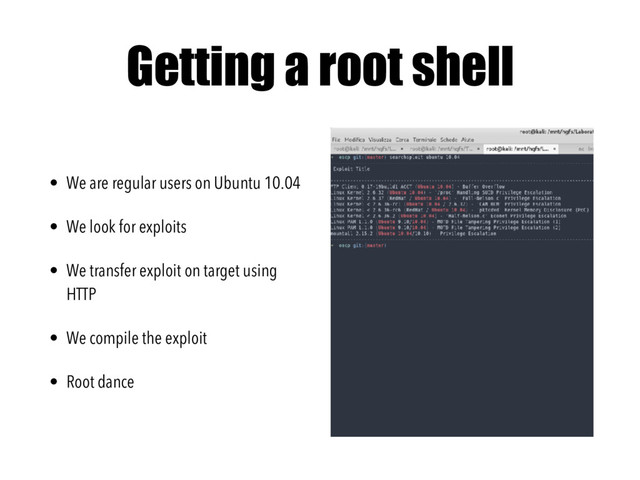 Getting a root shell
• We are regular users on Ubuntu 10.04
• We look for exploits
• We transfer exploit on target using
HTTP
• We compile the exploit
• Root dance
